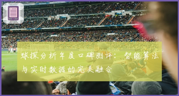 球探分析年度口碑测评：智能算法与实时数据的完美融合