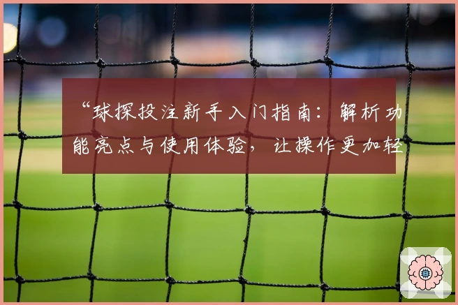 “球探投注新手入门指南：解析功能亮点与使用体验，让操作更加轻松”