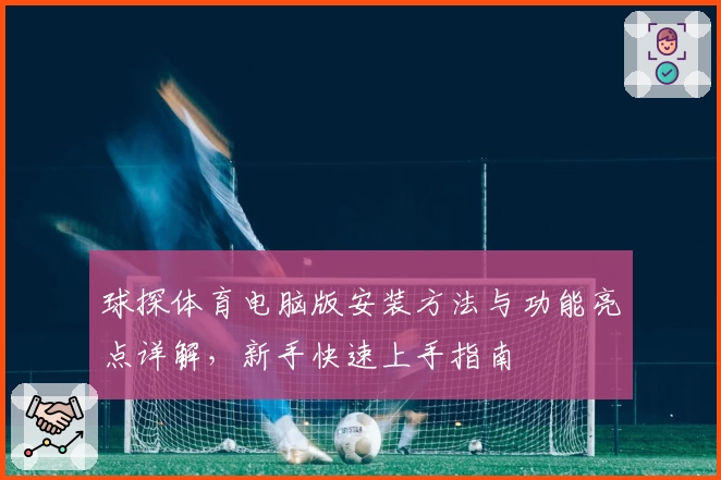 球探体育电脑版安装方法与功能亮点详解，新手快速上手指南