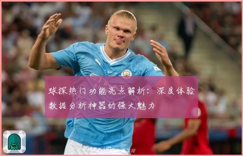 球探热门功能亮点解析：深度体验数据分析神器的强大魅力