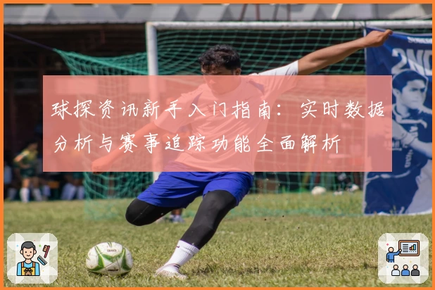 球探资讯新手入门指南：实时数据分析与赛事追踪功能全面解析