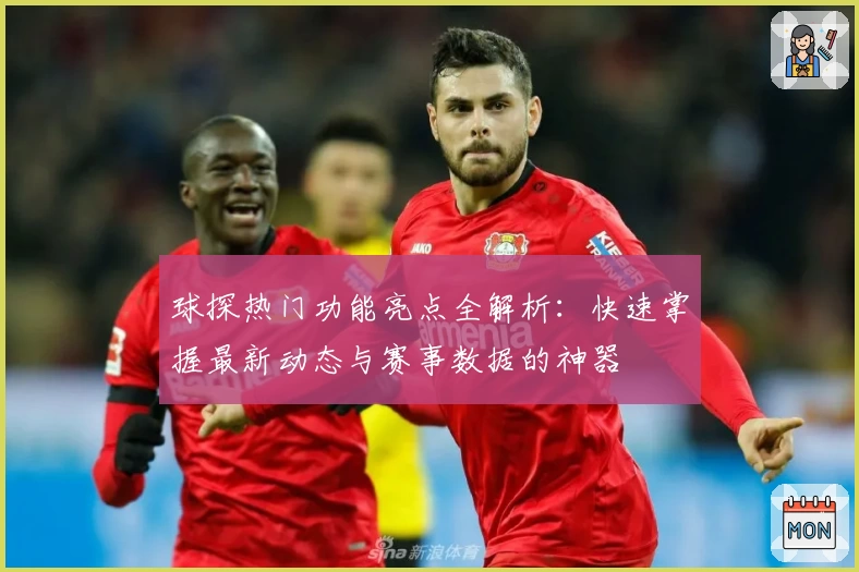 球探热门功能亮点全解析：快速掌握最新动态与赛事数据的神器