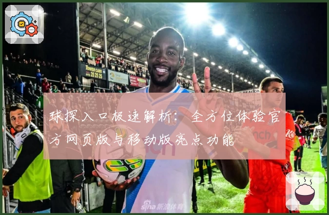 球探入口极速解析：全方位体验官方网页版与移动版亮点功能