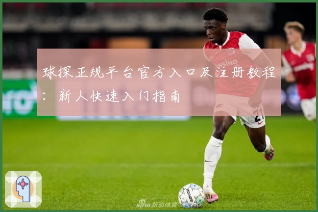 球探正规平台官方入口及注册教程：新人快速入门指南