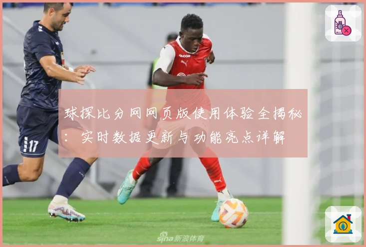 球探比分网网页版使用体验全揭秘：实时数据更新与功能亮点详解