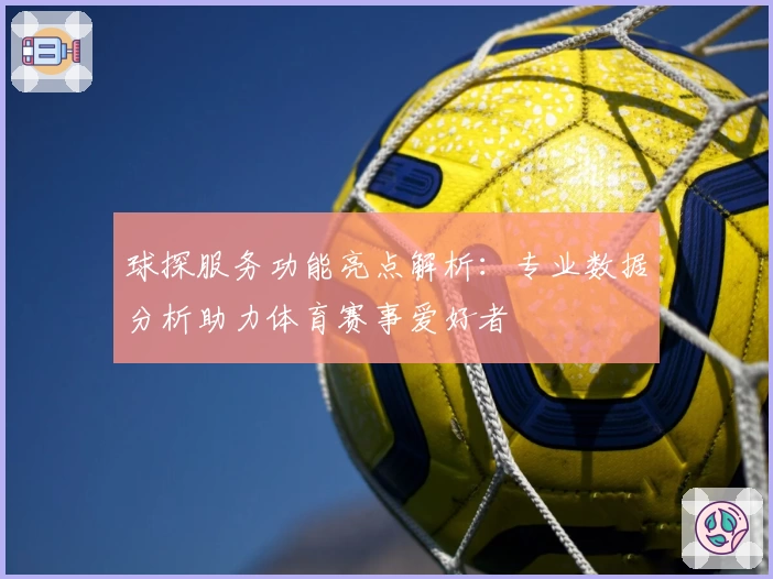 球探服务功能亮点解析：专业数据分析助力体育赛事爱好者