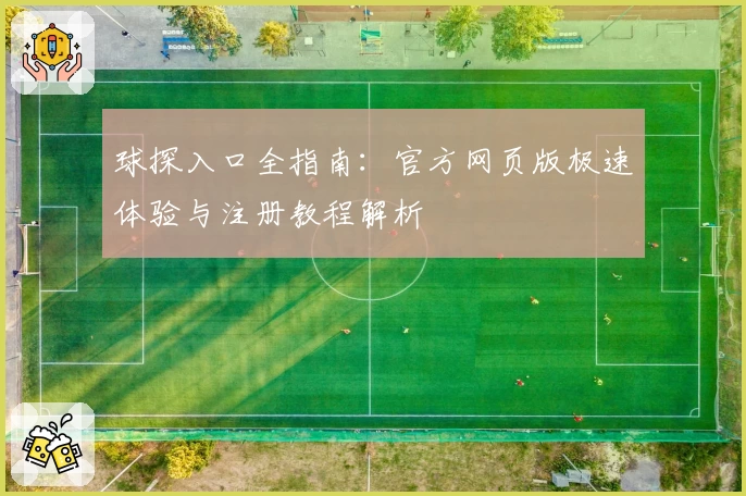 球探入口全指南：官方网页版极速体验与注册教程解析