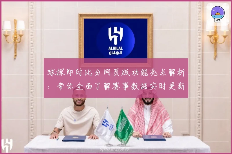 球探即时比分网页版功能亮点解析，带你全面了解赛事数据实时更新体验