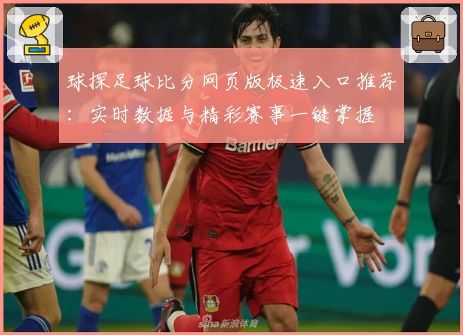 球探足球比分网页版极速入口推荐：实时数据与精彩赛事一键掌握