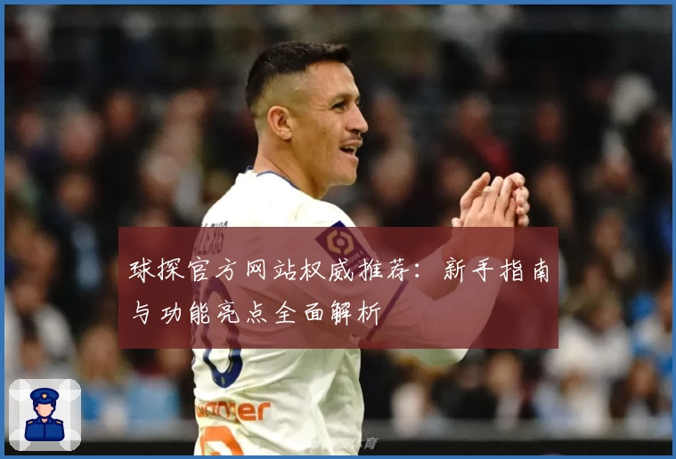 球探官方网站权威推荐：新手指南与功能亮点全面解析