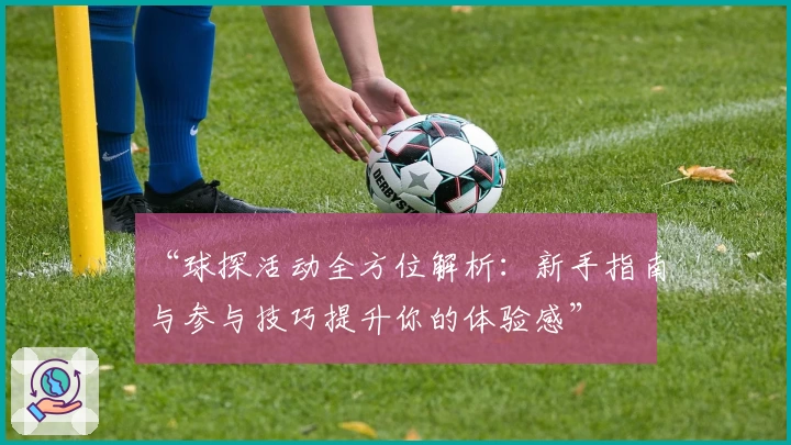 “球探活动全方位解析：新手指南与参与技巧提升你的体验感”