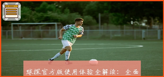 球探官方版使用体验全解读：全面解析功能亮点与下载安装教程助你轻松上手