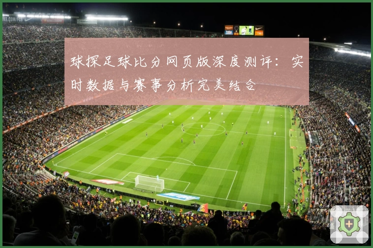球探足球比分网页版深度测评：实时数据与赛事分析完美结合