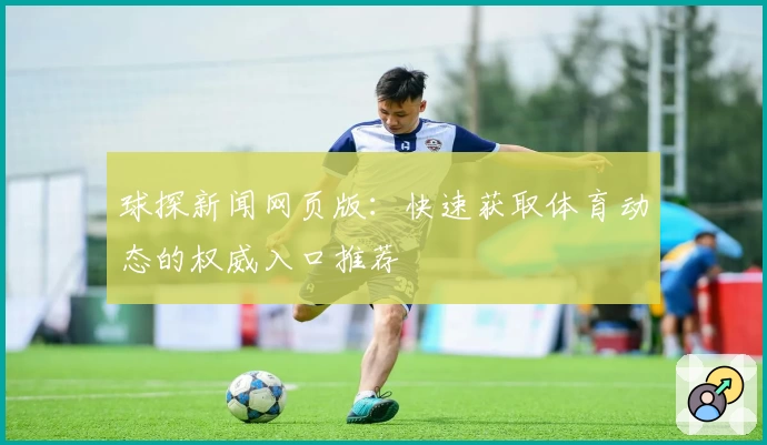 球探新闻网页版：快速获取体育动态的权威入口推荐