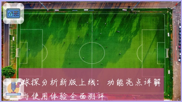球探分析新版上线:功能亮点详解与使用体验全面测评