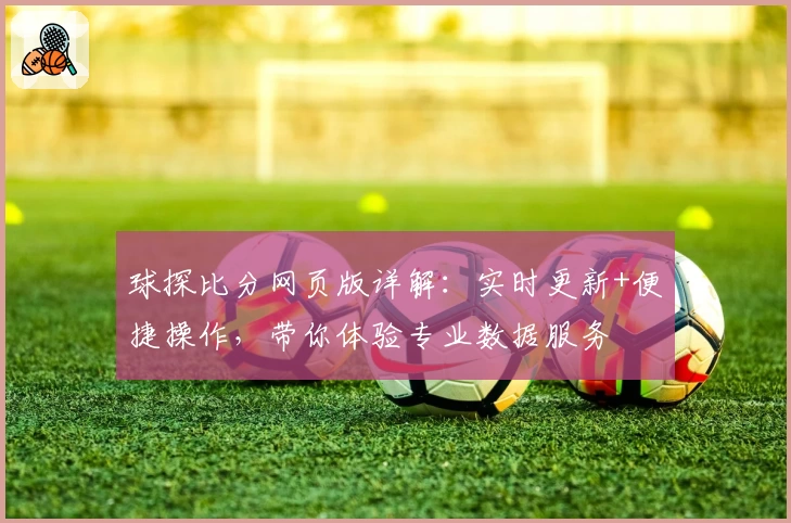 球探比分网页版详解：实时更新+便捷操作，带你体验专业数据服务