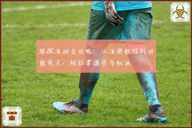 球探活动全攻略：从注册教程到功能亮点，轻松掌握参与秘诀