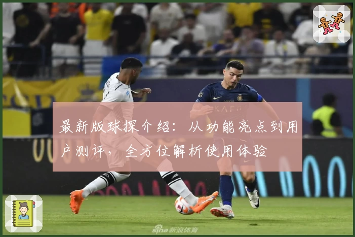 最新版球探介绍：从功能亮点到用户测评，全方位解析使用体验
