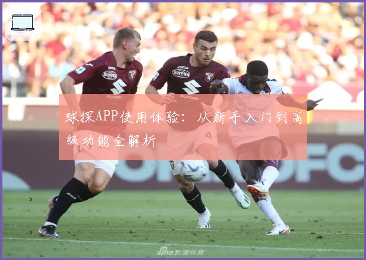 球探APP使用体验：从新手入门到高级功能全解析