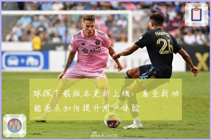 球探下载版本更新上线，看全新功能亮点如何提升用户体验