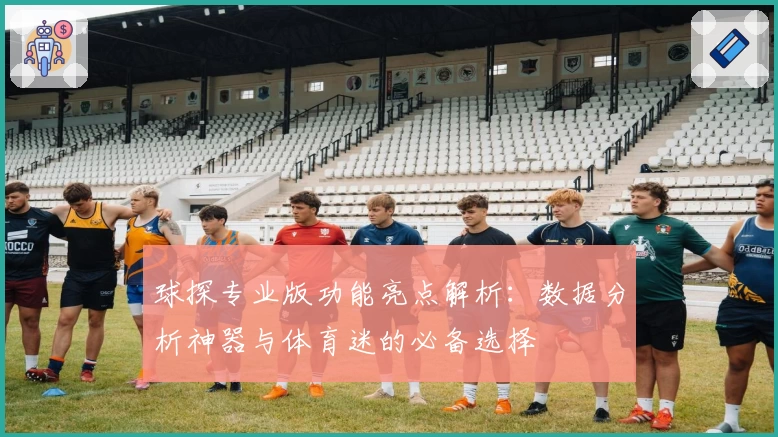 球探专业版功能亮点解析：数据分析神器与体育迷的必备选择