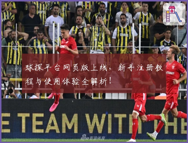 球探平台网页版上线，新手注册教程与使用体验全解析！