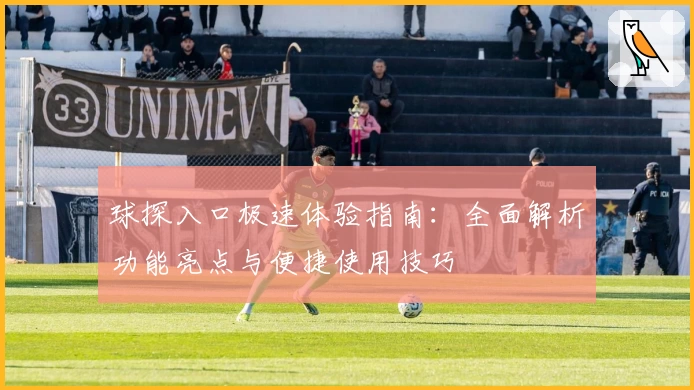 球探入口极速体验指南：全面解析功能亮点与便捷使用技巧