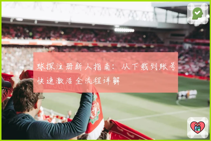 球探注册新人指南：从下载到账号快速激活全流程详解