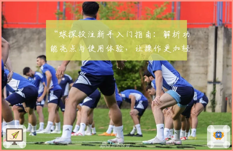 “球探投注新手入门指南：解析功能亮点与使用体验，让操作更加轻松”