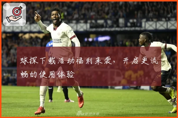 球探下载活动福利来袭，开启更流畅的使用体验