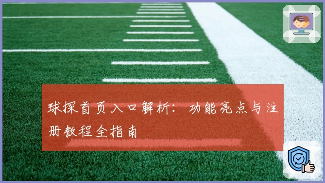球探首页入口解析：功能亮点与注册教程全指南