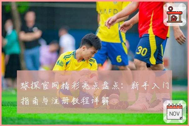 球探官网精彩亮点盘点：新手入门指南与注册教程详解