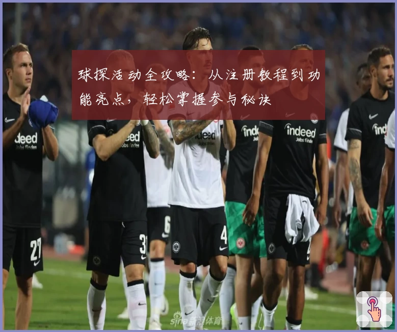 球探活动全攻略：从注册教程到功能亮点，轻松掌握参与秘诀