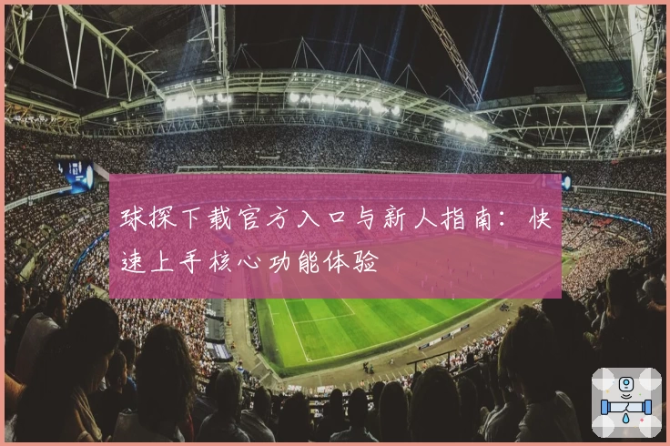 球探下载官方入口与新人指南：快速上手核心功能体验