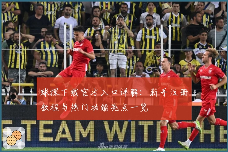 球探下载官方入口详解：新手注册教程与热门功能亮点一览