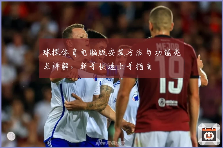 球探体育电脑版安装方法与功能亮点详解，新手快速上手指南