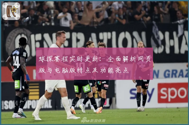 球探赛程实时更新：全面解析网页版与电脑版特点及功能亮点