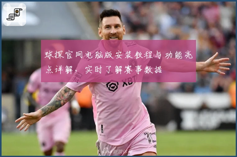 球探官网电脑版安装教程与功能亮点详解，实时了解赛事数据