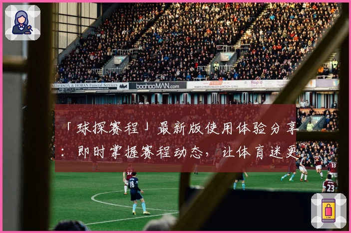 「球探赛程」最新版使用体验分享：即时掌握赛程动态，让体育迷更添乐趣