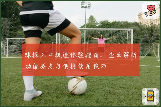 球探入口极速体验指南：全面解析功能亮点与便捷使用技巧