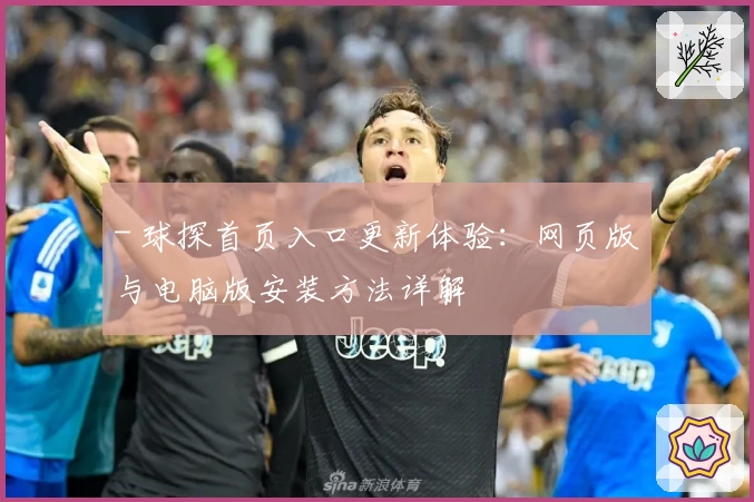 - 球探首页入口更新体验：网页版与电脑版安装方法详解