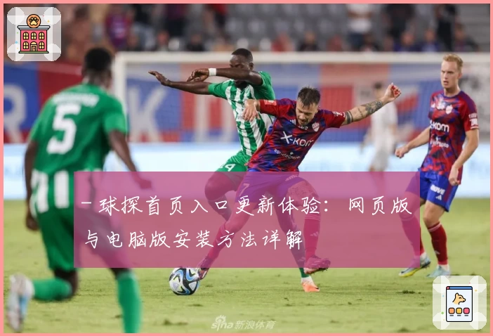 - 球探首页入口更新体验：网页版与电脑版安装方法详解