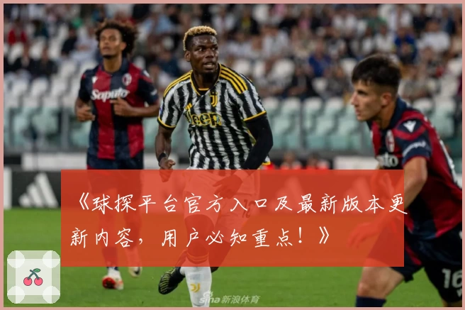 《球探平台官方入口及最新版本更新内容，用户必知重点！》