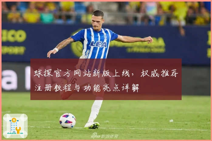 球探官方网站新版上线，权威推荐注册教程与功能亮点详解