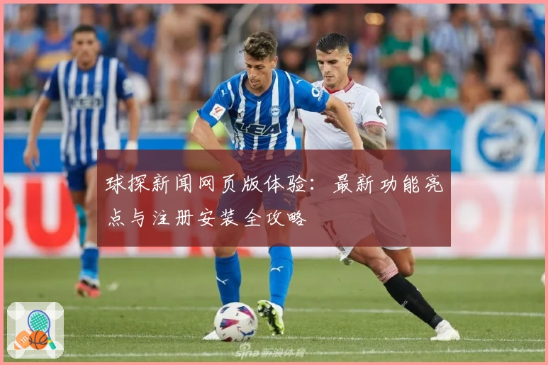 球探新闻网页版体验：最新功能亮点与注册安装全攻略
