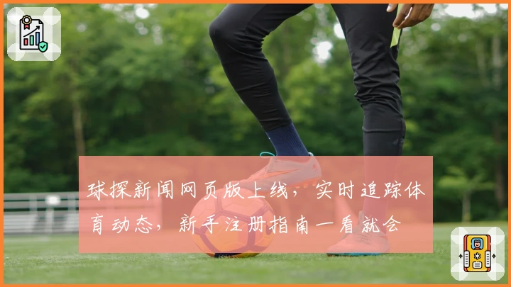 球探新闻网页版上线，实时追踪体育动态，新手注册指南一看就会