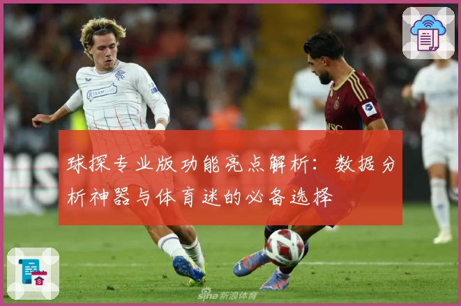 球探专业版功能亮点解析：数据分析神器与体育迷的必备选择